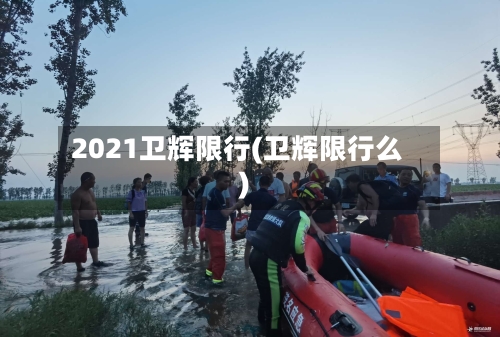 2021卫辉限行(卫辉限行么)