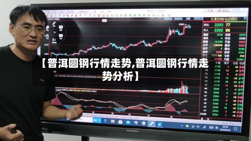 【普洱圆钢行情走势,普洱圆钢行情走势分析】