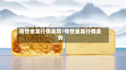 传世金龙行情走势/传世金龙行情走势
