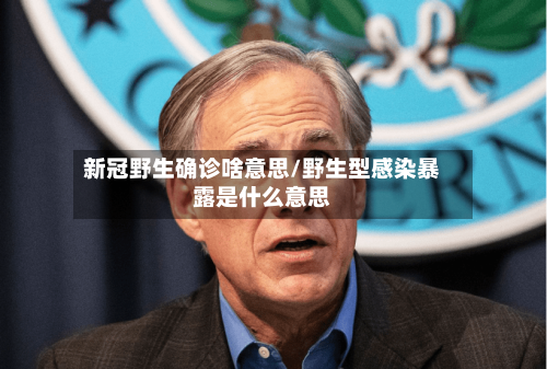 新冠野生确诊啥意思/野生型感染暴露是什么意思