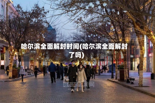 哈尔滨全面解封时间(哈尔滨全面解封了吗)