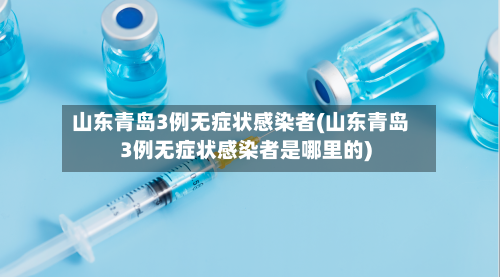 山东青岛3例无症状感染者(山东青岛3例无症状感染者是哪里的)