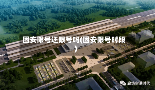 固安限号还限号吗(固安限号时段)