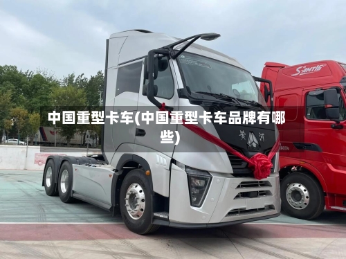 中国重型卡车(中国重型卡车品牌有哪些)