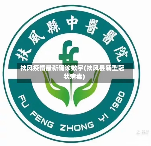 扶风疫情最新确诊数字(扶风县新型冠状病毒)