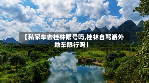 【私家车去桂林限号吗,桂林自驾游外地车限行吗】