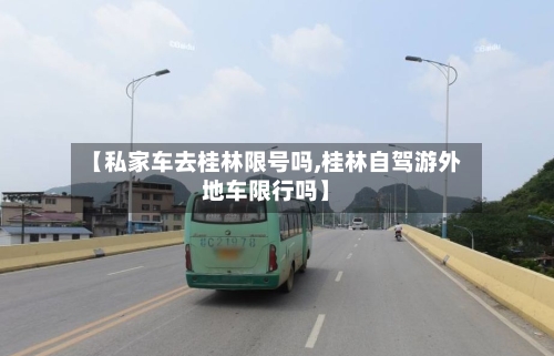 【私家车去桂林限号吗,桂林自驾游外地车限行吗】