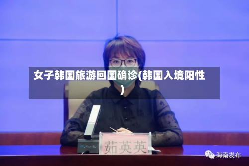女子韩国旅游回国确诊(韩国入境阳性)