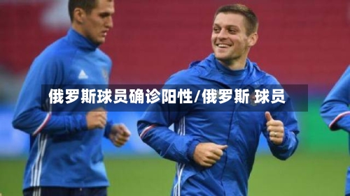 俄罗斯球员确诊阳性/俄罗斯 球员
