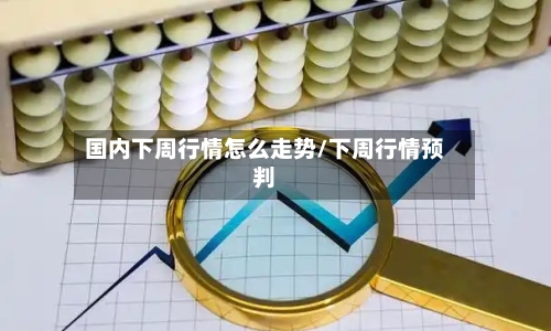 国内下周行情怎么走势/下周行情预判