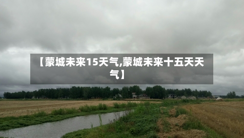 【蒙城未来15天气,蒙城未来十五天天气】