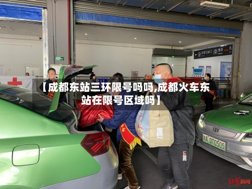 【成都东站三环限号吗吗,成都火车东站在限号区域吗】
