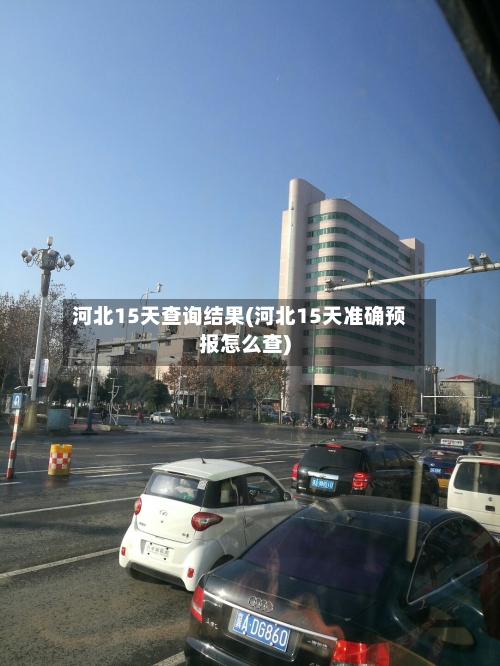 河北15天查询结果(河北15天准确预报怎么查)