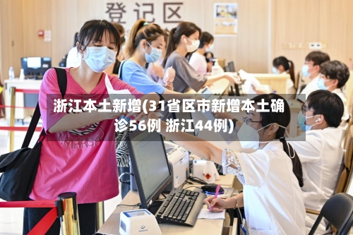 浙江本土新增(31省区市新增本土确诊56例 浙江44例)