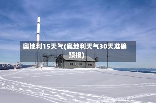 奥地利15天气(奥地利天气30天准确预报)