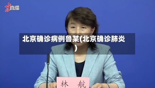 北京确诊病例鲁某(北京确诊肺炎)