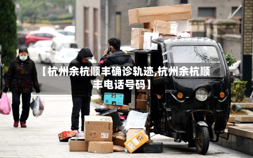 【杭州余杭顺丰确诊轨迹,杭州余杭顺丰电话号码】