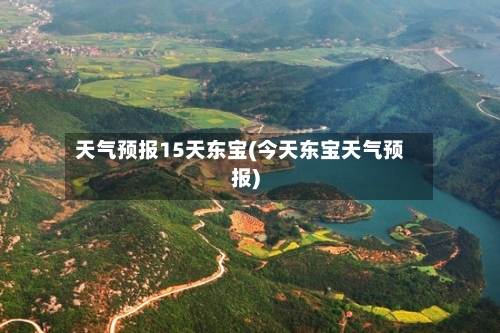 天气预报15天东宝(今天东宝天气预报)