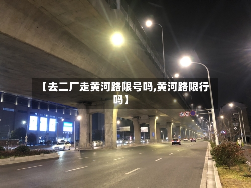 【去二厂走黄河路限号吗,黄河路限行吗】