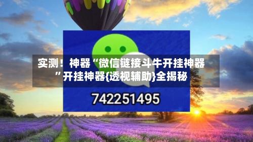 实测！神器“微信链接斗牛开挂神器”开挂神器{透视辅助}全揭秘