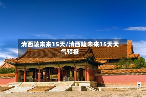 清西陵未来15天/清西陵未来15天天气预报