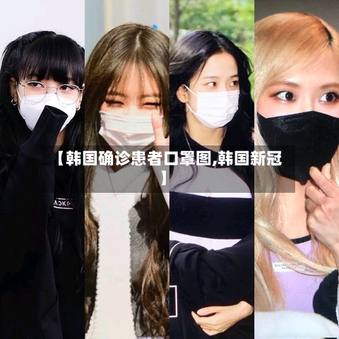 【韩国确诊患者口罩图,韩国新冠】