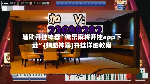 辅助开挂神器“微乐麻将开挂app下载”(辅助神器)开挂详细教程
