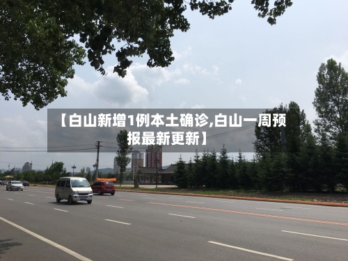 【白山新增1例本土确诊,白山一周预报最新更新】
