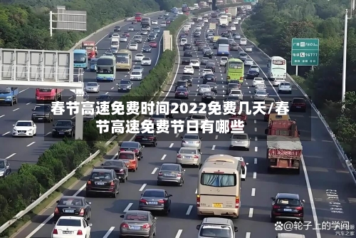春节高速免费时间2022免费几天/春节高速免费节日有哪些