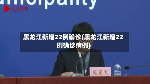 黑龙江新增22例确诊(黑龙江新增22例确诊病例)