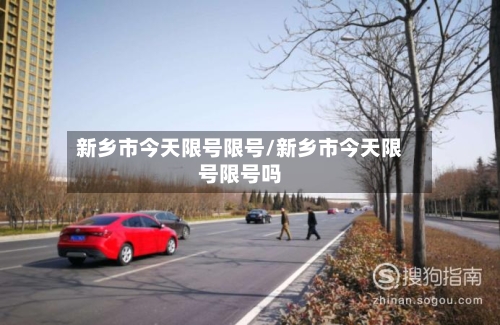 新乡市今天限号限号/新乡市今天限号限号吗