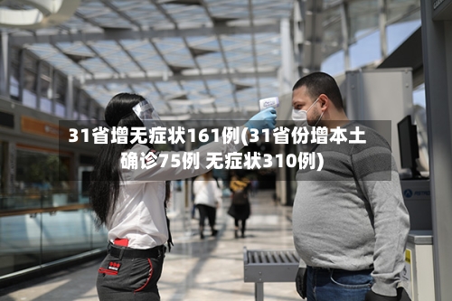 31省增无症状161例(31省份增本土确诊75例 无症状310例)