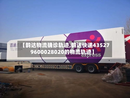 【韵达物流确诊轨迹,韵达快递435279600028020的物流轨迹】