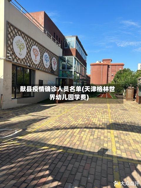 献县疫情确诊人员名单(天津格林世界幼儿园学费)
