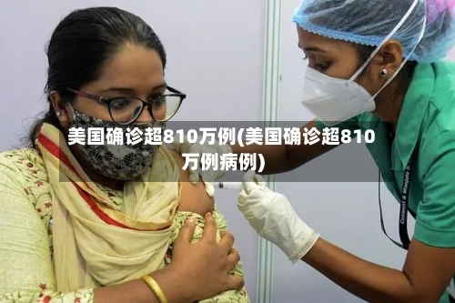 美国确诊超810万例(美国确诊超810万例病例)