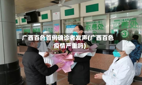广西百色首例确诊者发声(广西百色疫情严重吗)