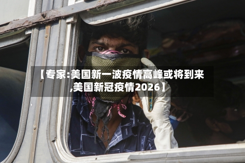 【专家:美国新一波疫情高峰或将到来,美国新冠疫情2026】