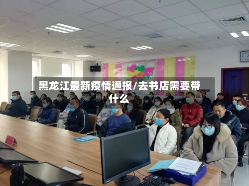 黑龙江最新疫情通报/去书店需要带什么