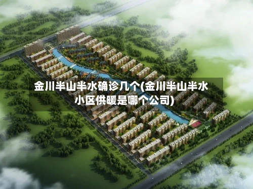 金川半山半水确诊几个(金川半山半水小区供暖是哪个公司)