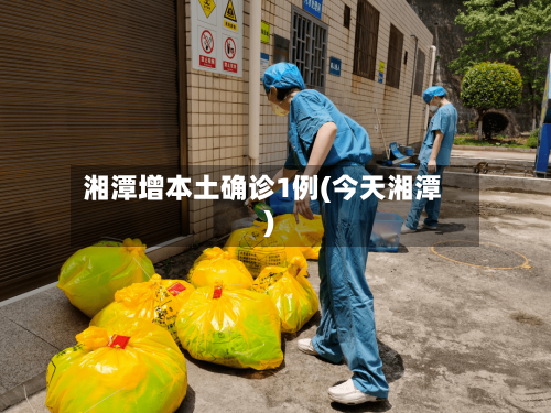 湘潭增本土确诊1例(今天湘潭)