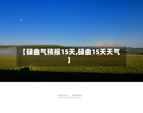 【碌曲气预报15天,碌曲15天天气】