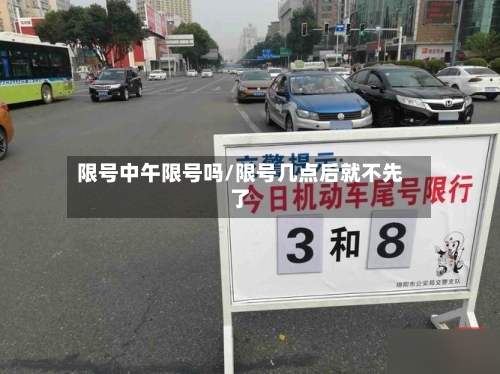 限号中午限号吗/限号几点后就不先了