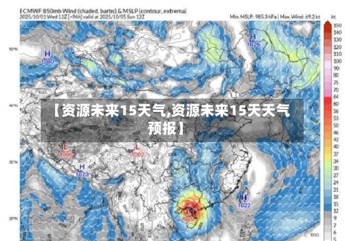 【资源未来15天气,资源未来15天天气预报】