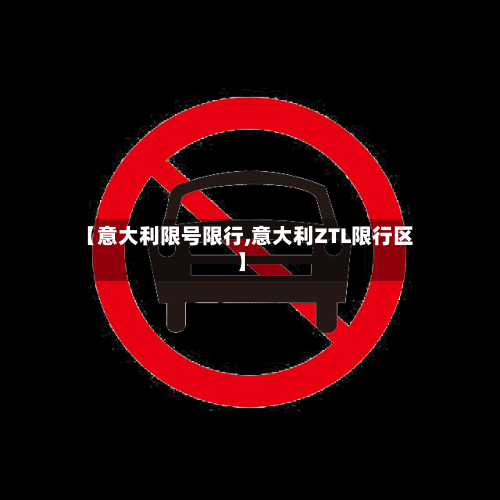 【意大利限号限行,意大利ZTL限行区】