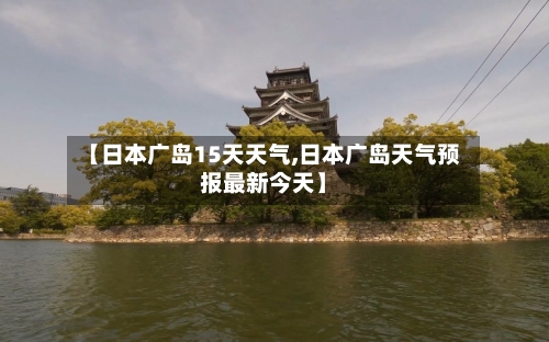 【日本广岛15天天气,日本广岛天气预报最新今天】