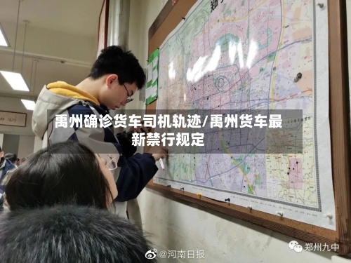 禹州确诊货车司机轨迹/禹州货车最新禁行规定