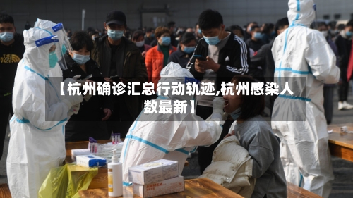 【杭州确诊汇总行动轨迹,杭州感染人数最新】
