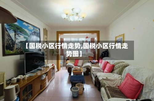 【国税小区行情走势,国税小区行情走势图】