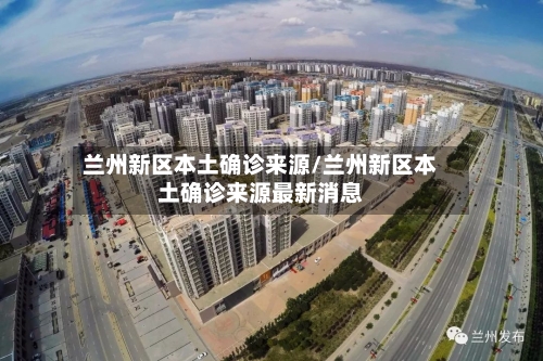 兰州新区本土确诊来源/兰州新区本土确诊来源最新消息