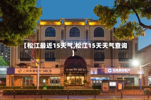 【松江最近15天气,松江15天天气查询】